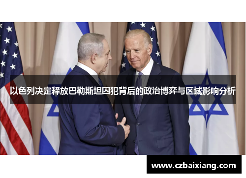 以色列决定释放巴勒斯坦囚犯背后的政治博弈与区域影响分析