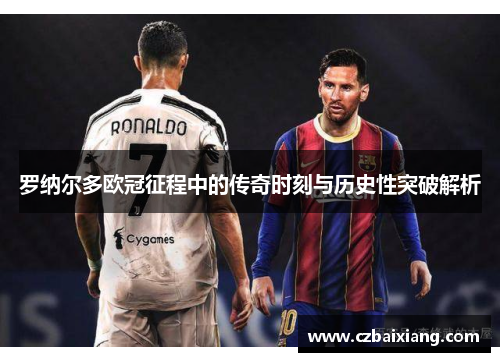 罗纳尔多欧冠征程中的传奇时刻与历史性突破解析