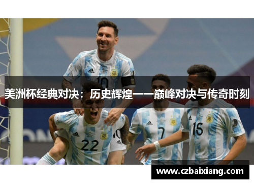 美洲杯经典对决：历史辉煌一一巅峰对决与传奇时刻