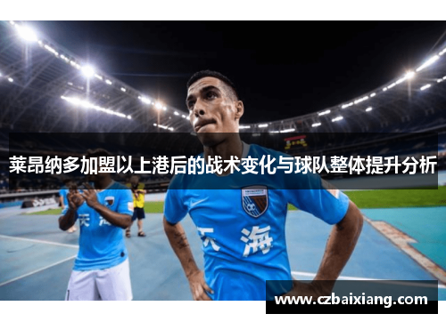 莱昂纳多加盟以上港后的战术变化与球队整体提升分析