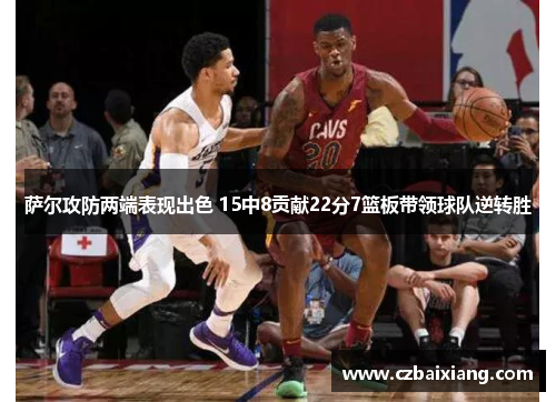 萨尔攻防两端表现出色 15中8贡献22分7篮板带领球队逆转胜