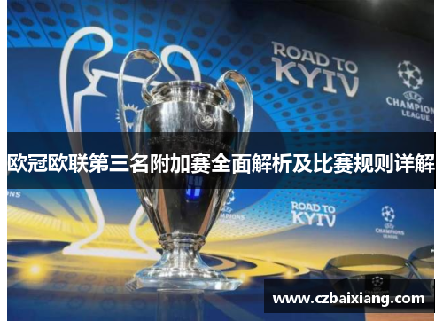 欧冠欧联第三名附加赛全面解析及比赛规则详解 欧冠欧联第三名附加赛全面解析及比赛规则详解