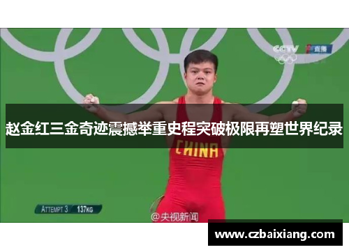 赵金红三金奇迹震撼举重史程突破极限再塑世界纪录