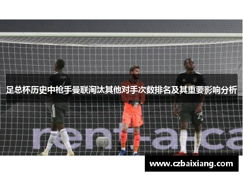 足总杯历史中枪手曼联淘汰其他对手次数排名及其重要影响分析
